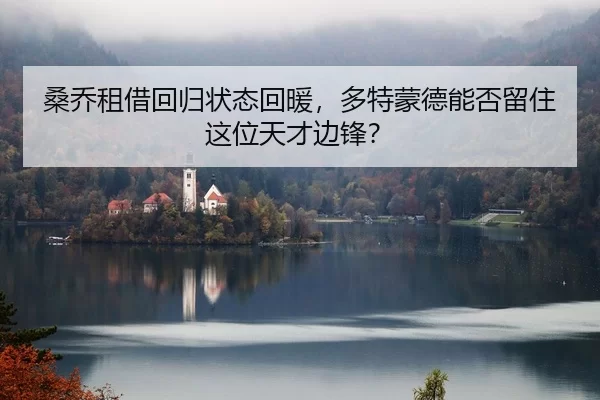 桑乔租借回归状态回暖，多特蒙德能否留住这位天才边锋？
