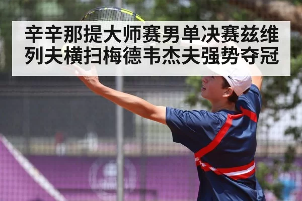 辛辛那提大师赛男单决赛兹维列夫横扫梅德韦杰夫强势夺冠