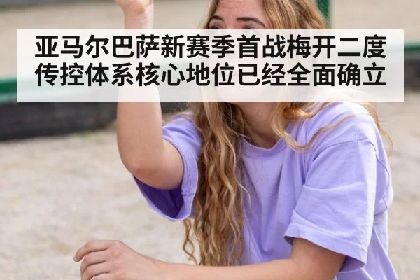 亚马尔巴萨新赛季首战梅开二度传控体系核心地位已经全面确立